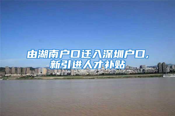 由湖南戶口遷入深圳戶口,新引進(jìn)人才補(bǔ)貼