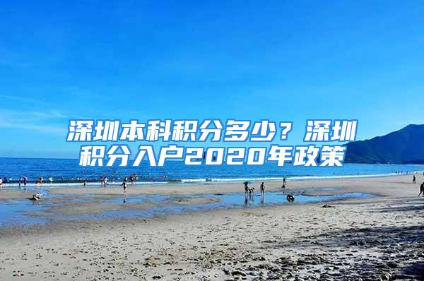 深圳本科積分多少？深圳積分入戶2020年政策