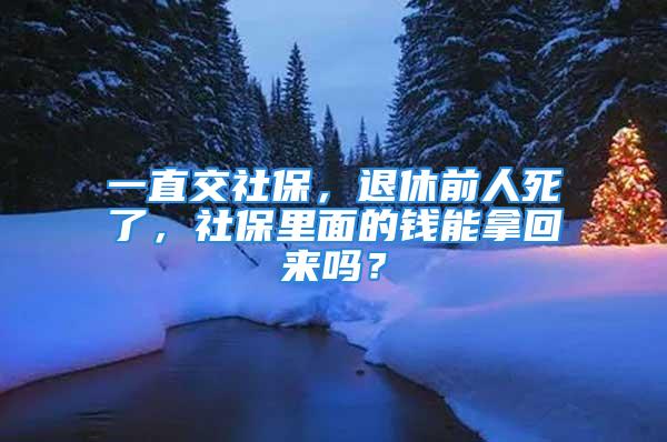 一直交社保，退休前人死了，社保里面的錢能拿回來嗎？