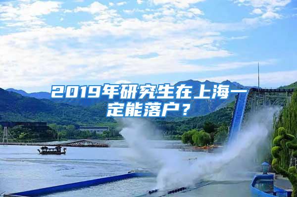 2019年研究生在上海一定能落戶？