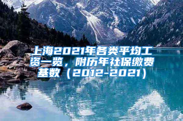 上海2021年各類平均工資一覽，附歷年社保繳費(fèi)基數(shù)（2012-2021）