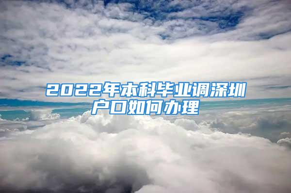 2022年本科畢業(yè)調(diào)深圳戶口如何辦理