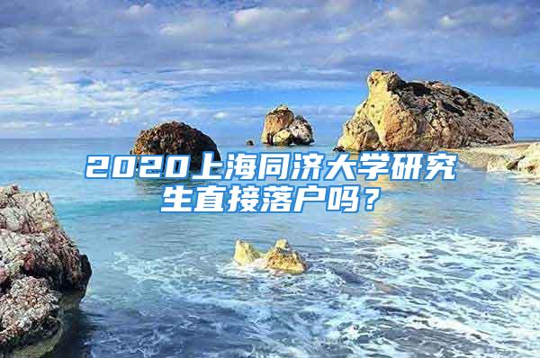 2020上海同濟(jì)大學(xué)研究生直接落戶嗎？