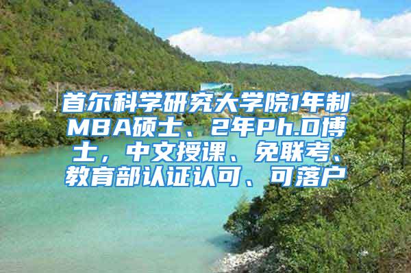 首爾科學(xué)研究大學(xué)院1年制MBA碩士、2年P(guān)h.D博士，中文授課、免聯(lián)考、教育部認(rèn)證認(rèn)可、可落戶