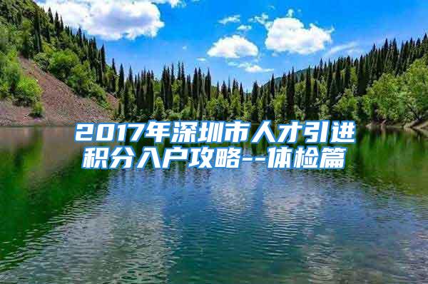 2017年深圳市人才引進積分入戶攻略--體檢篇