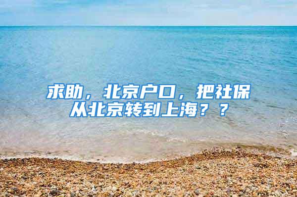 求助，北京戶口，把社保從北京轉(zhuǎn)到上海？？