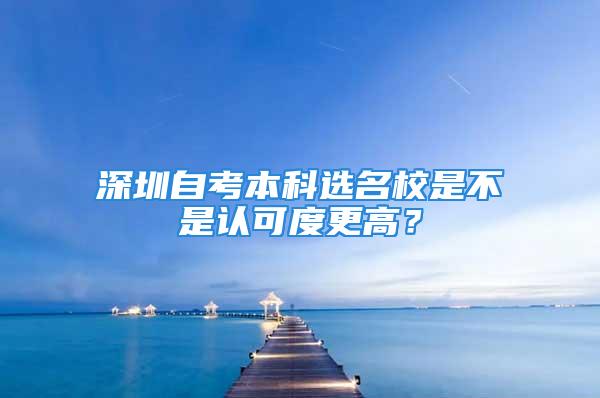 深圳自考本科選名校是不是認可度更高？