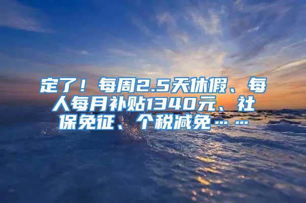 定了！每周2.5天休假、每人每月補(bǔ)貼1340元、社保免征、個(gè)稅減免……