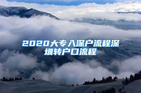 2020大專入深戶流程深圳轉(zhuǎn)戶口流程