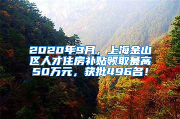 2020年9月，上海金山區(qū)人才住房補貼領取最高50萬元，獲批496名！