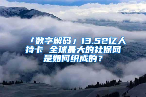 「數(shù)字解碼」13.52億人持卡 全球最大的社保網(wǎng)是如何織成的？