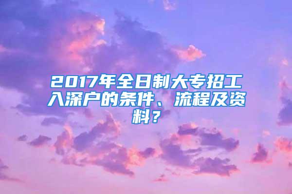 2017年全日制大專招工入深戶的條件、流程及資料？