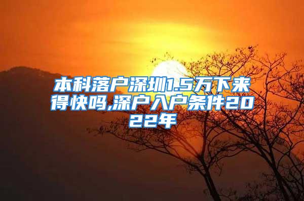 本科落戶深圳1.5萬(wàn)下來(lái)得快嗎,深戶入戶條件2022年