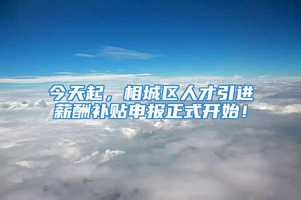 今天起，相城區(qū)人才引進(jìn)薪酬補(bǔ)貼申報(bào)正式開始！