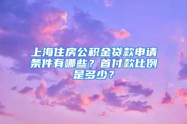 上海住房公積金貸款申請條件有哪些？首付款比例是多少？