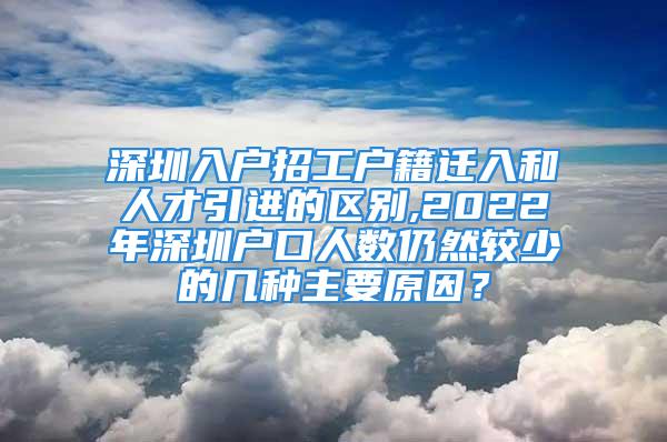 深圳入戶招工戶籍遷入和人才引進(jìn)的區(qū)別,2022年深圳戶口人數(shù)仍然較少的幾種主要原因？