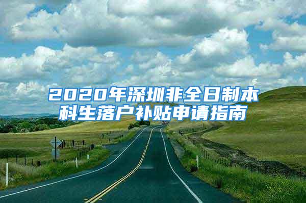 2020年深圳非全日制本科生落戶補貼申請指南