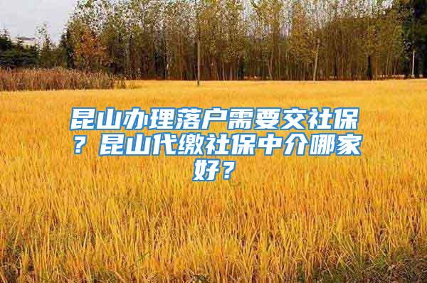 昆山辦理落戶需要交社保？昆山代繳社保中介哪家好？