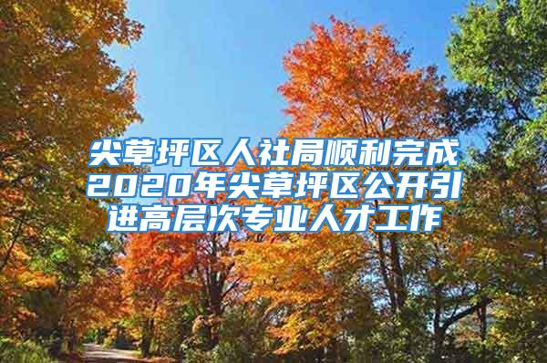 尖草坪區(qū)人社局順利完成2020年尖草坪區(qū)公開引進高層次專業(yè)人才工作