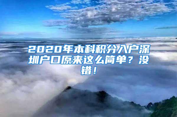 2020年本科積分入戶深圳戶口原來(lái)這么簡(jiǎn)單？沒(méi)錯(cuò)！