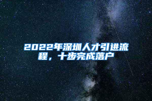 2022年深圳人才引進(jìn)流程，十步完成落戶