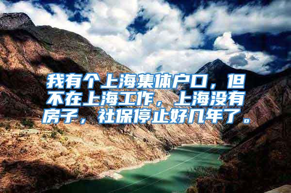 我有個上海集體戶口，但不在上海工作，上海沒有房子，社保停止好幾年了。