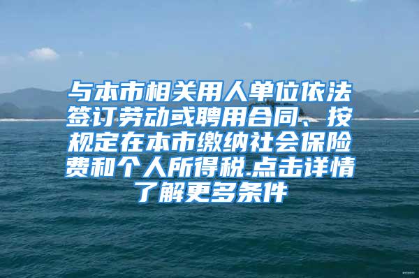 與本市相關(guān)用人單位依法簽訂勞動(dòng)或聘用合同、按規(guī)定在本市繳納社會(huì)保險(xiǎn)費(fèi)和個(gè)人所得稅.點(diǎn)擊詳情了解更多條件