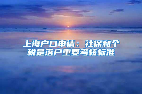 上海戶口申請：社保和個(gè)稅是落戶重要考核標(biāo)準(zhǔn)