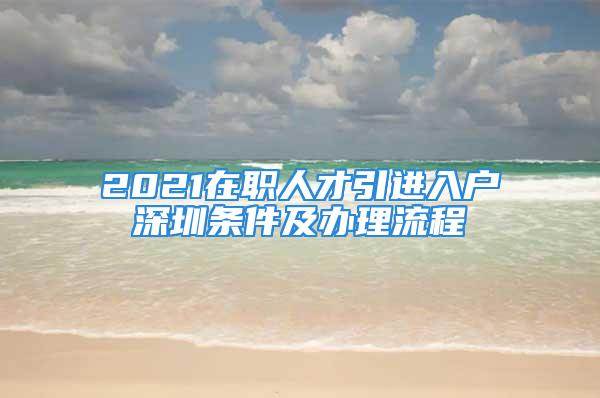 2021在職人才引進入戶深圳條件及辦理流程