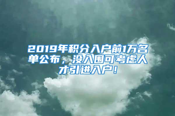 2019年積分入戶前1萬(wàn)名單公布，沒(méi)入圍可考慮人才引進(jìn)入戶！