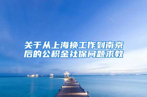 關(guān)于從上海換工作到南京后的公積金社保問題求教