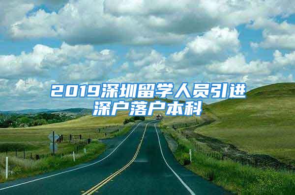 2019深圳留學(xué)人員引進(jìn)深戶(hù)落戶(hù)本科