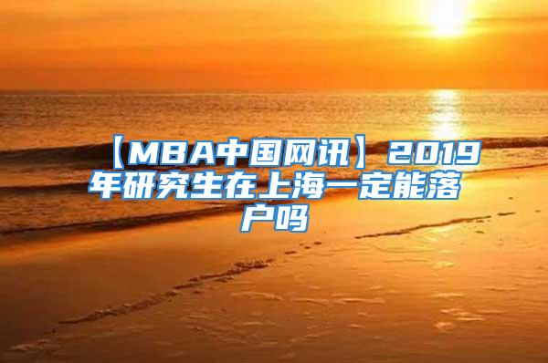 【MBA中國網(wǎng)訊】2019年研究生在上海一定能落戶嗎