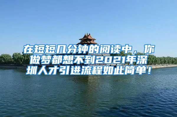 在短短幾分鐘的閱讀中，你做夢都想不到2021年深圳人才引進流程如此簡單！