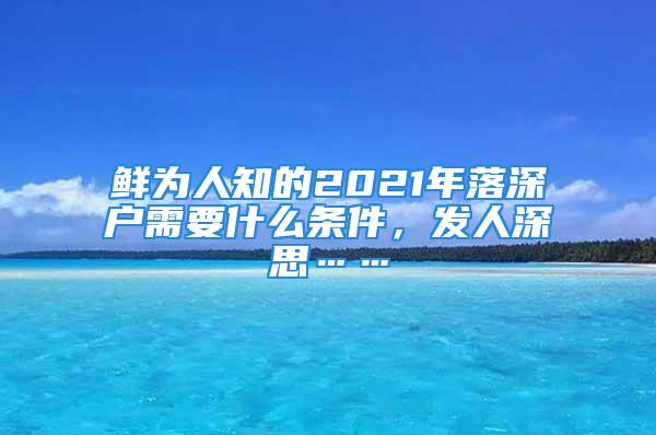 鮮為人知的2021年落深戶需要什么條件，發(fā)人深思……