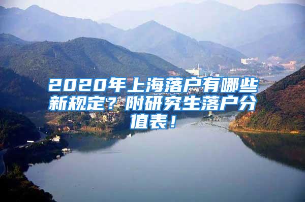 2020年上海落戶有哪些新規(guī)定？附研究生落戶分值表！