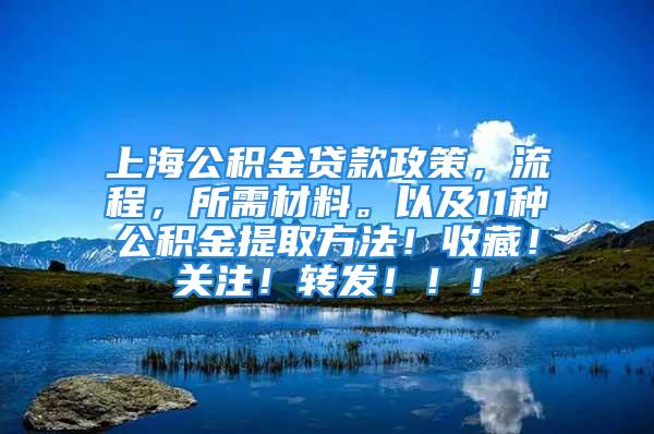 上海公積金貸款政策，流程，所需材料。以及11種公積金提取方法！收藏！關(guān)注！轉(zhuǎn)發(fā)！??！