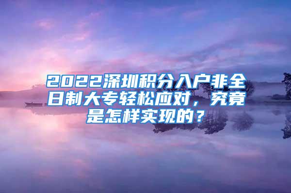 2022深圳積分入戶非全日制大專輕松應(yīng)對，究竟是怎樣實(shí)現(xiàn)的？