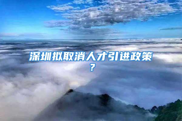 深圳擬取消人才引進(jìn)政策？