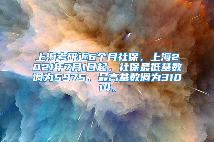 上?？佳薪?個月社保，上海2021年7月1日起，社保最低基數(shù)調(diào)為5975，最高基數(shù)調(diào)為31014。