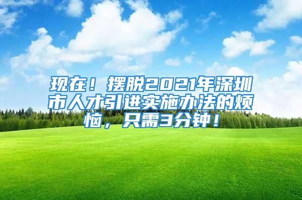 現(xiàn)在！擺脫2021年深圳市人才引進實施辦法的煩惱，只需3分鐘！