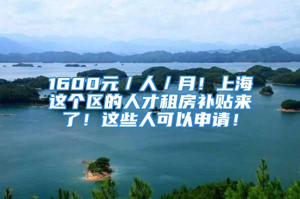 1600元／人／月！上海這個(gè)區(qū)的人才租房補(bǔ)貼來了！這些人可以申請(qǐng)！