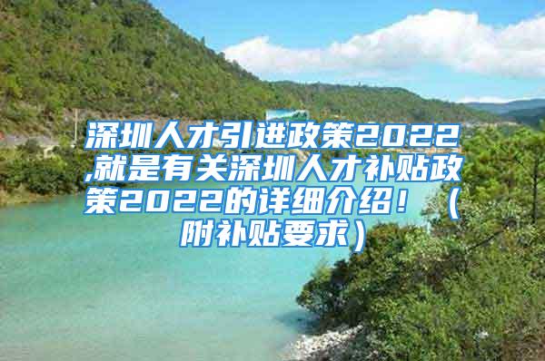 深圳人才引進(jìn)政策2022,就是有關(guān)深圳人才補(bǔ)貼政策2022的詳細(xì)介紹！（附補(bǔ)貼要求）