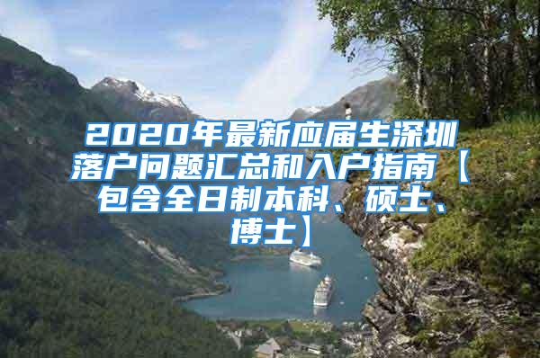 2020年最新應(yīng)屆生深圳落戶問(wèn)題匯總和入戶指南【包含全日制本科、碩士、博士】