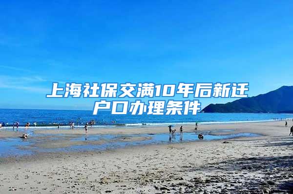 上海社保交滿10年后新遷戶口辦理?xiàng)l件