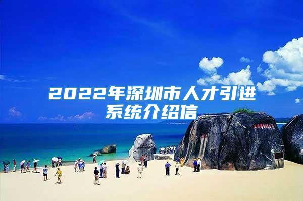 2022年深圳市人才引進系統(tǒng)介紹信