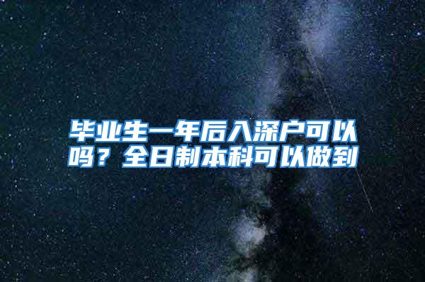 畢業(yè)生一年后入深戶(hù)可以嗎？全日制本科可以做到