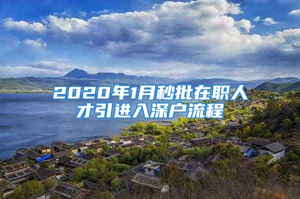 2020年1月秒批在職人才引進(jìn)入深戶流程