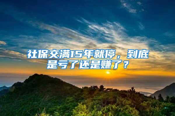 社保交滿15年就停，到底是虧了還是賺了？