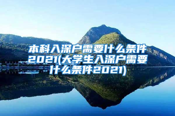 本科入深戶需要什么條件2021(大學(xué)生入深戶需要什么條件2021)